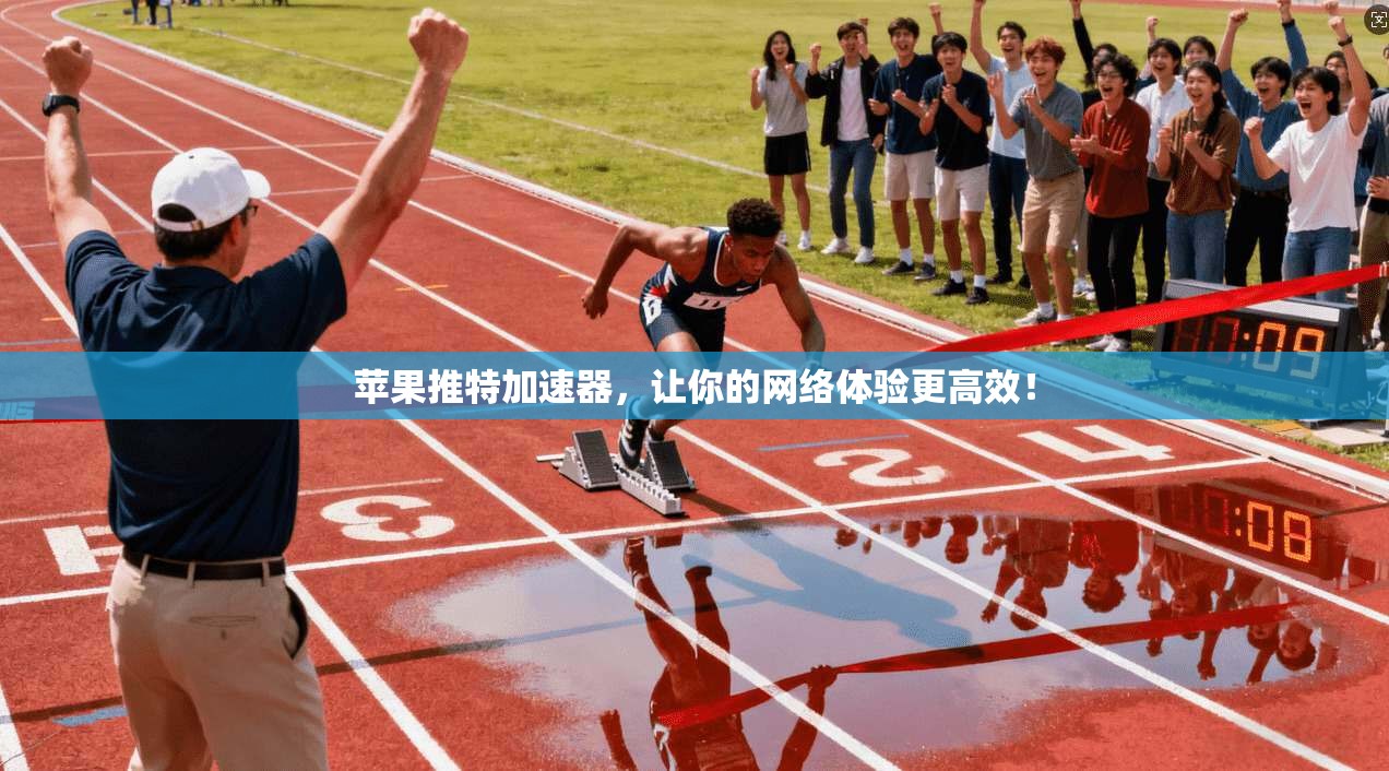 苹果推特加速器，让你的网络体验更高效！