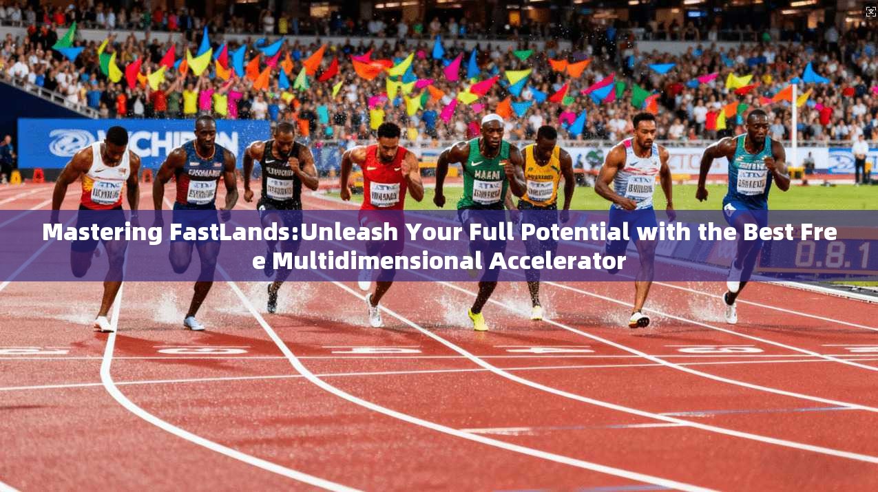Mastering FastLands:Unleash Your Full Potential with the Best Free Multidimensional Accelerator