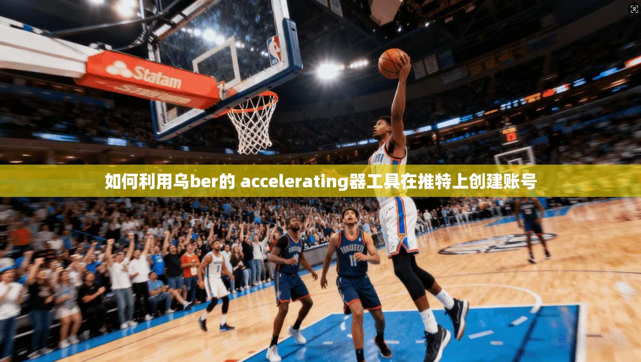 如何利用乌ber的 accelerating器工具在推特上创建账号