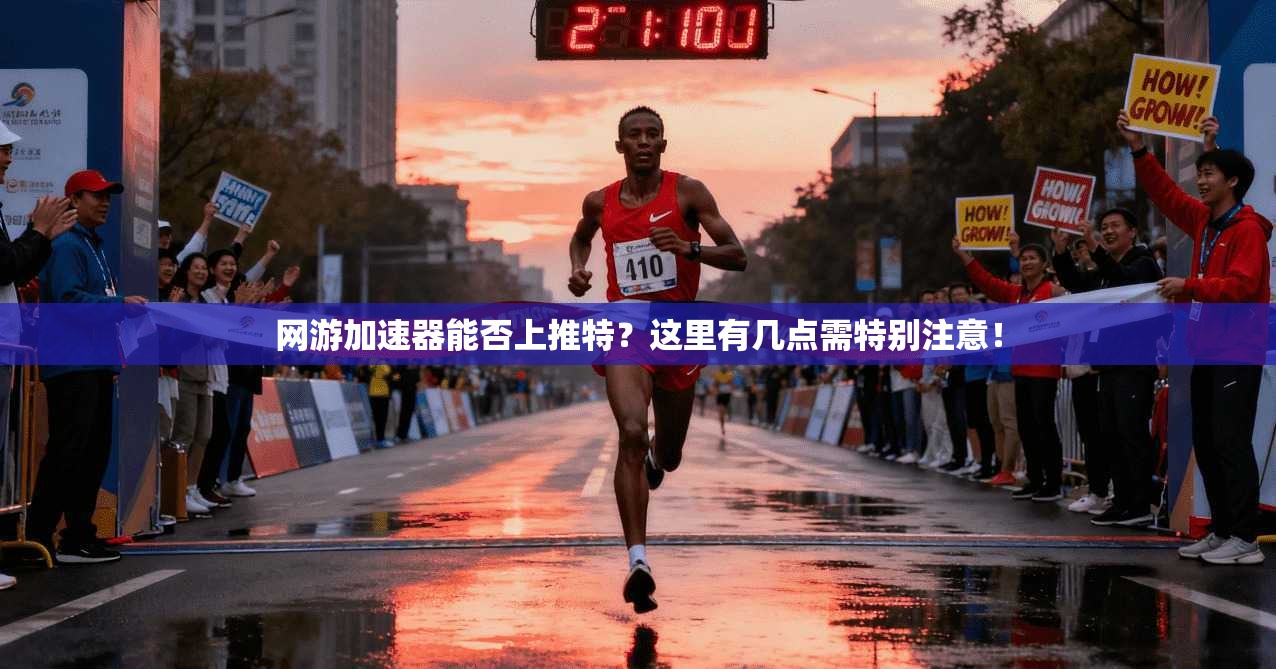 网游加速器能否上推特？这里有几点需特别注意！