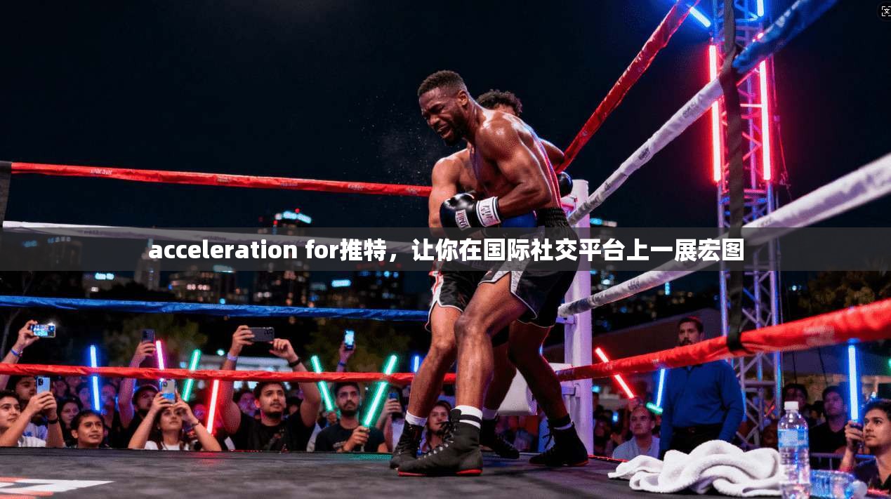 acceleration for推特,让你在国际社交平台上一展宏图