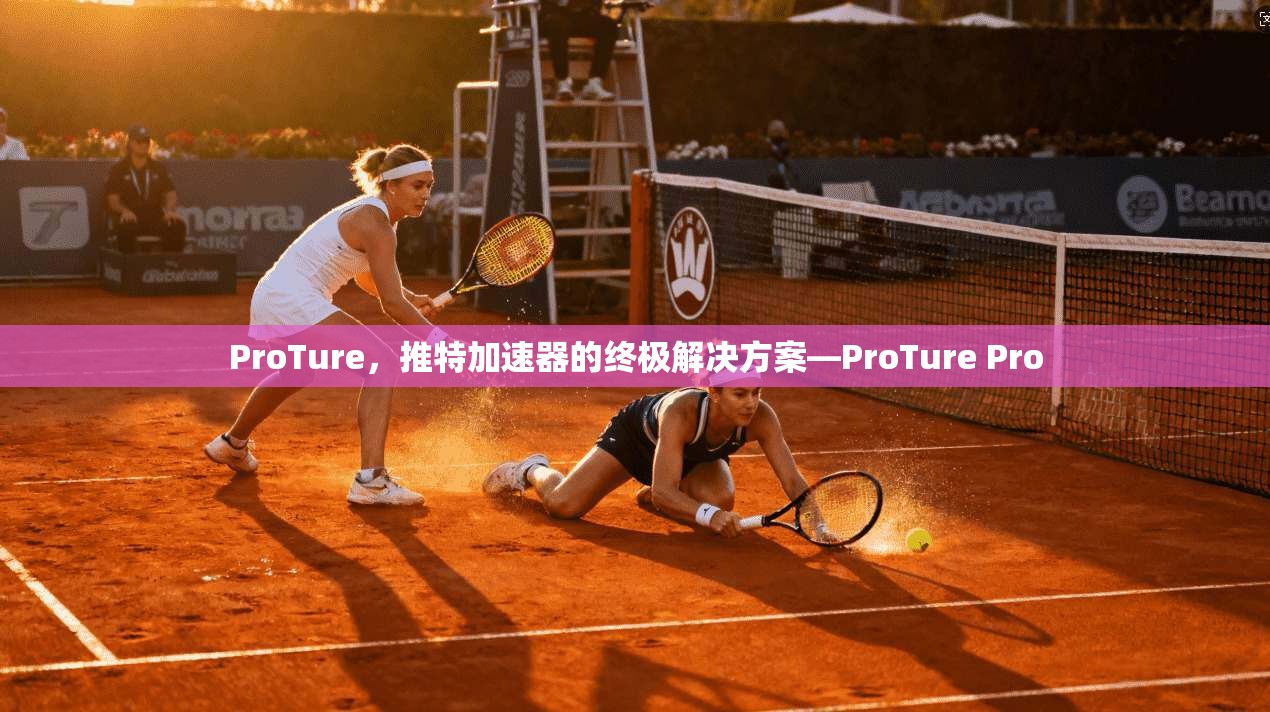 ProTure，推特加速器的终极解决方案—ProTure Pro