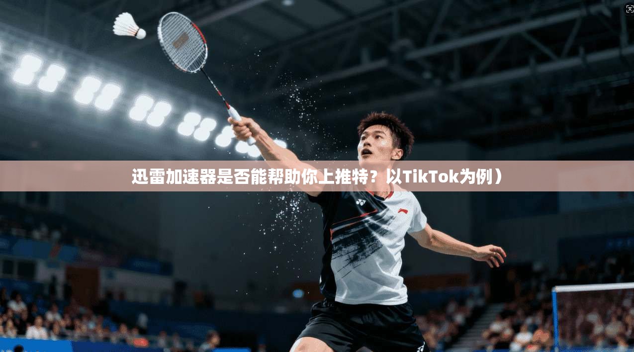 迅雷加速器是否能帮助你上推特？以TikTok为例）