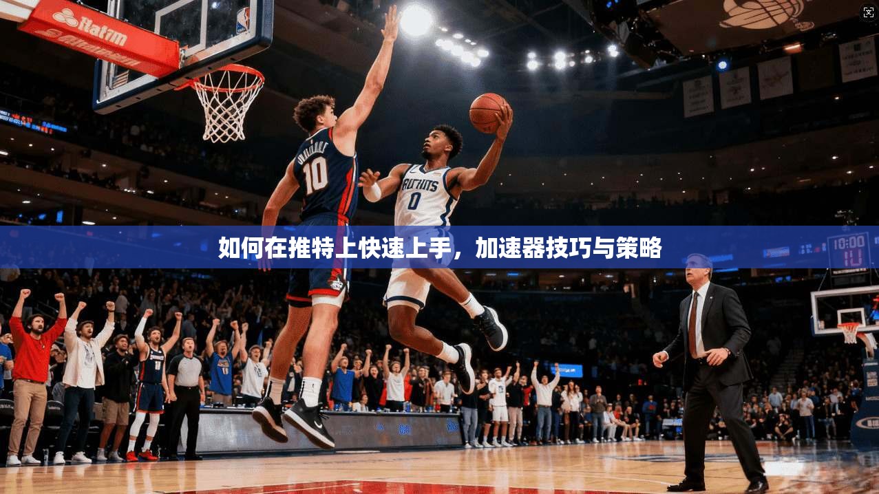 如何在推特上快速上手，加速器技巧与策略