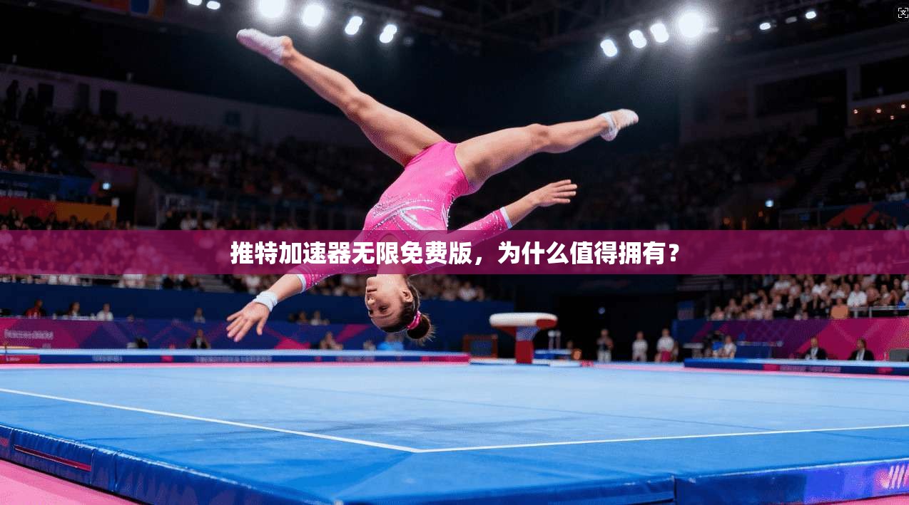 推特加速器无限免费版，为什么值得拥有？