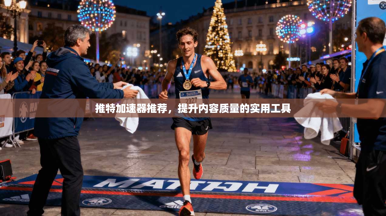 推特加速器推荐,提升内容质量的实用工具