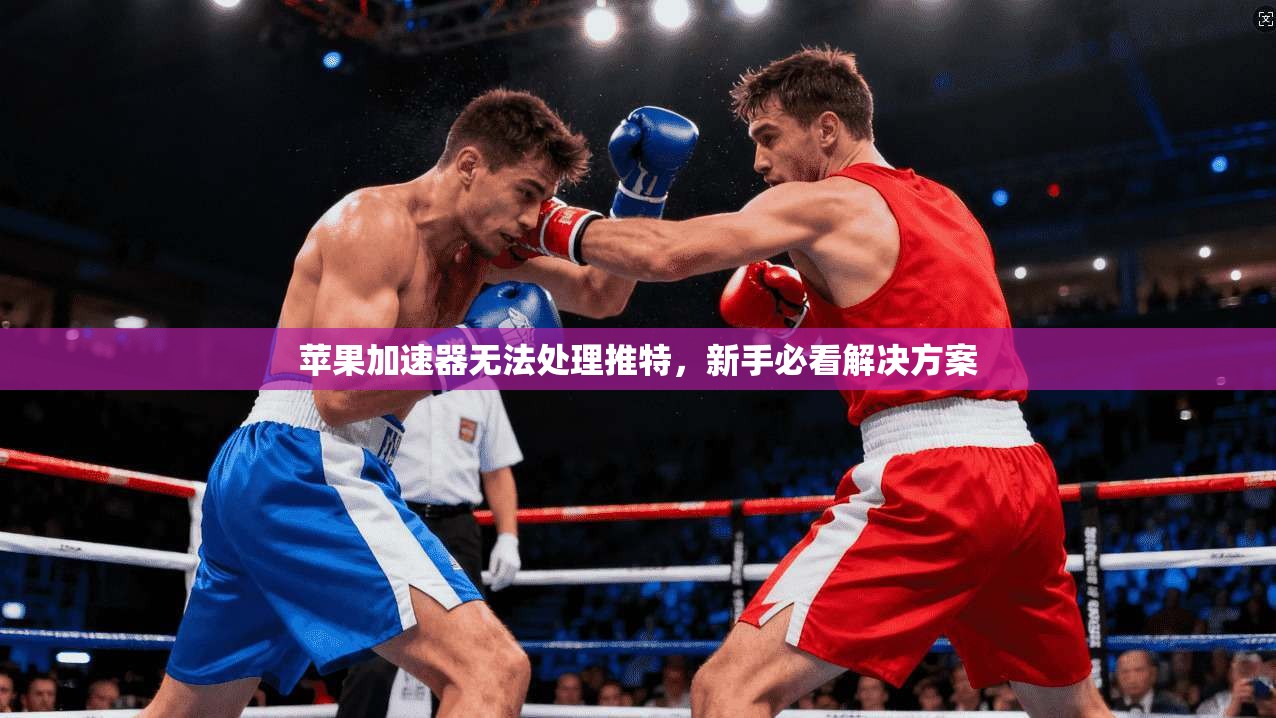 苹果加速器无法处理推特，新手必看解决方案