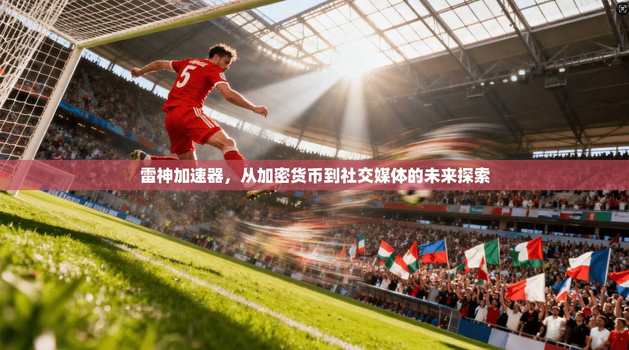 雷神加速器，从加密货币到社交媒体的未来探索