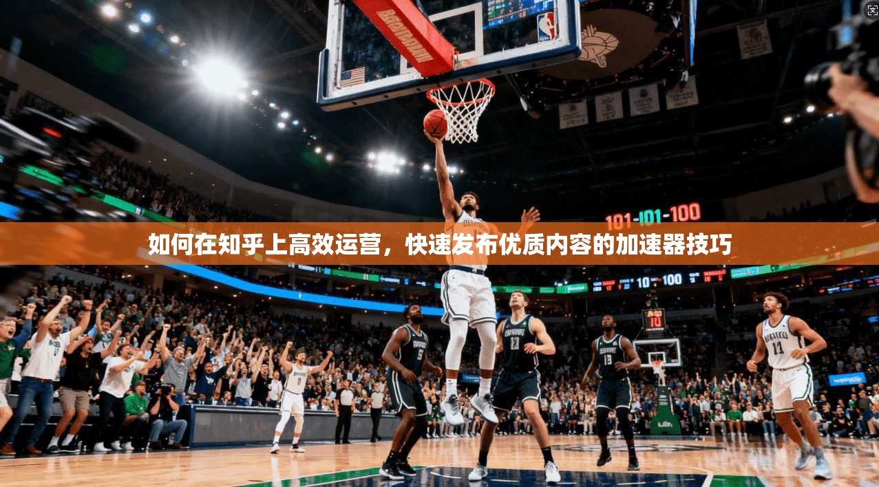 如何在知乎上高效运营，快速发布优质内容的加速器技巧