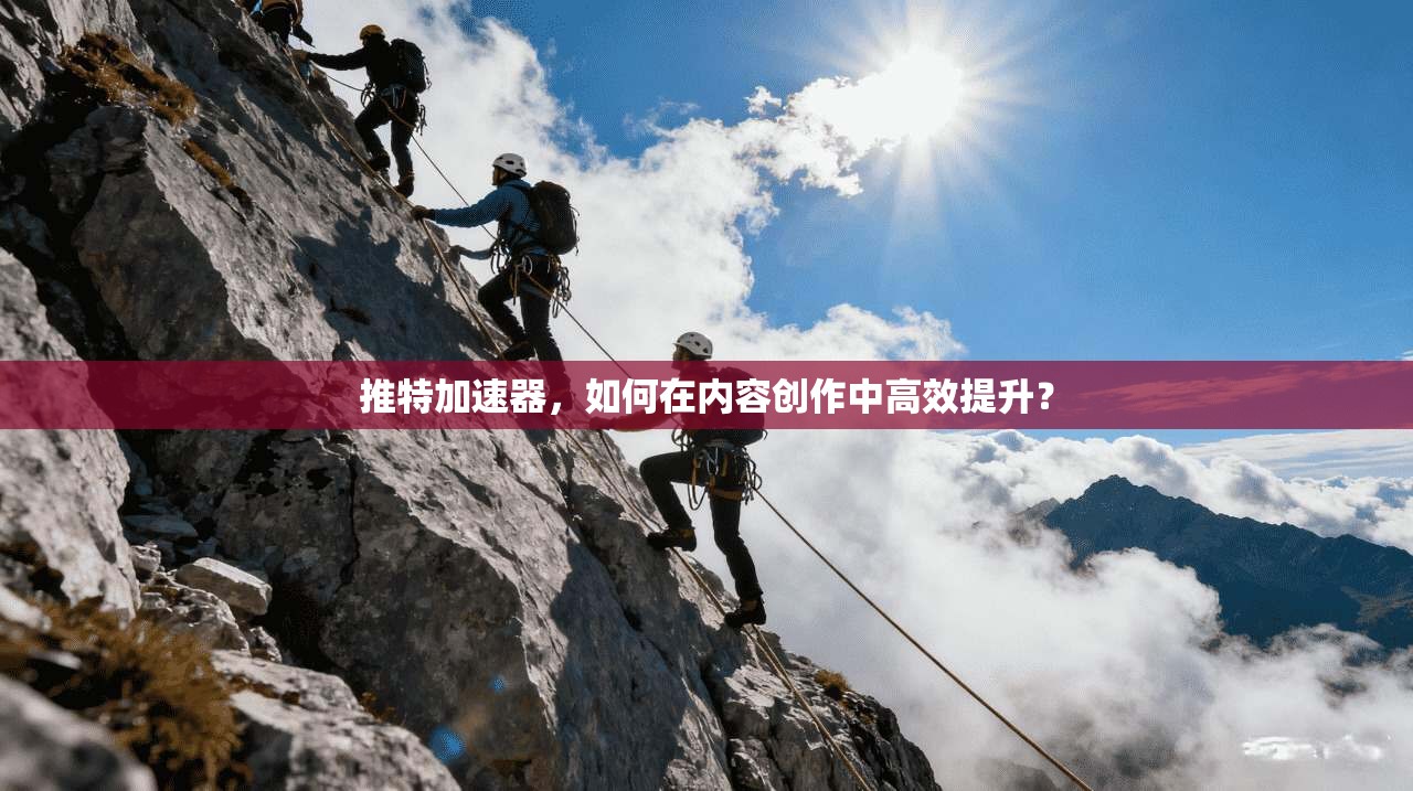 推特加速器，如何在内容创作中高效提升？