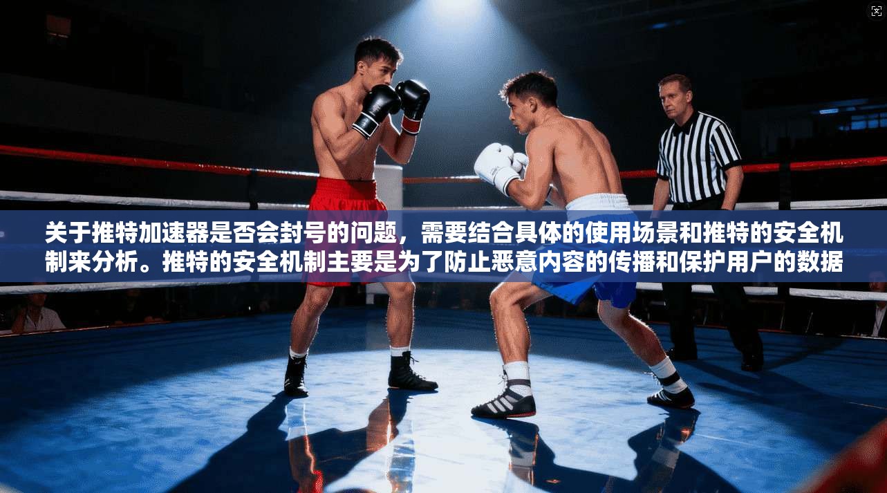 关于推特加速器是否会封号的问题，需要结合具体的使用场景和推特的安全机制来分析。推特的安全机制主要是为了防止恶意内容的传播和保护用户的数据安全。以下是一些可能的原因和影响