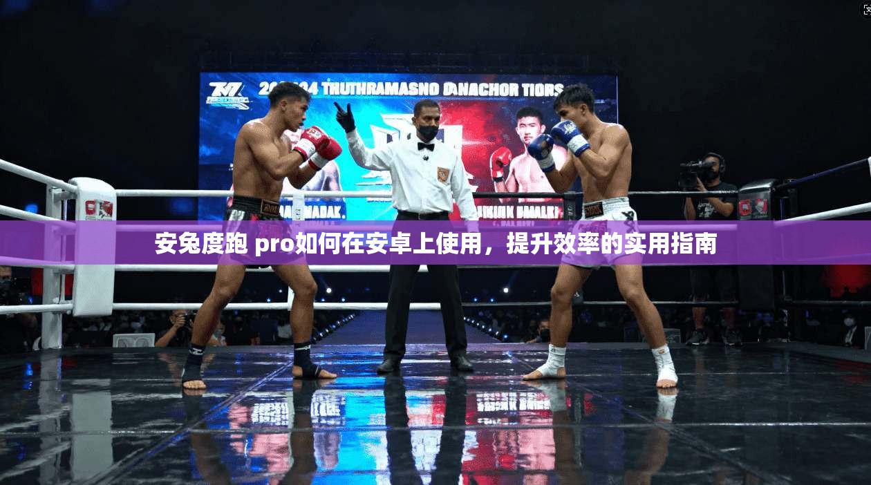 安兔度跑 pro如何在安卓上使用，提升效率的实用指南