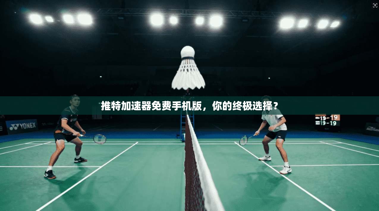 推特加速器免费手机版，你的终极选择？