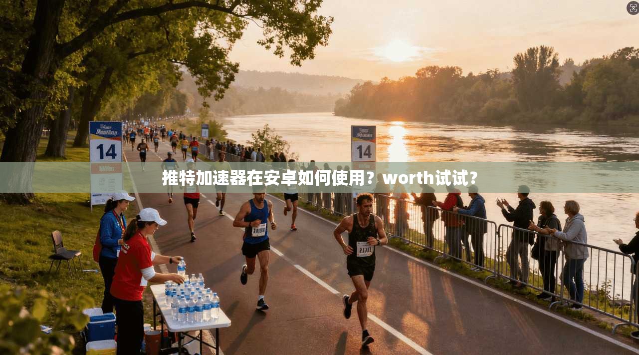 推特加速器在安卓如何使用？worth试试？