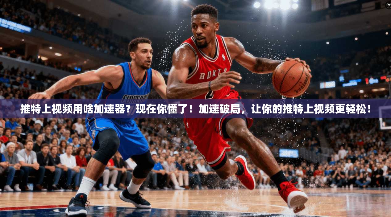 推特上视频用啥加速器?现在你懂了!加速破局,让你的推特上视频更轻松!