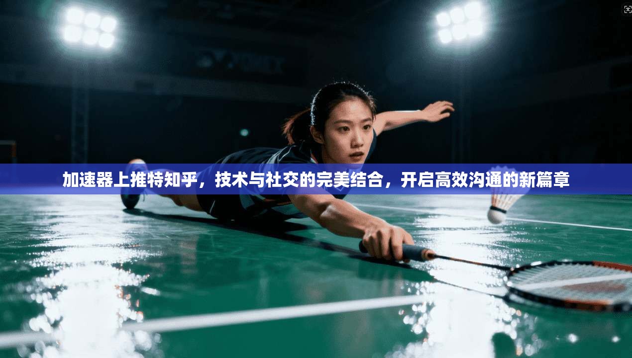 加速器上推特知乎，技术与社交的完美结合，开启高效沟通的新篇章
