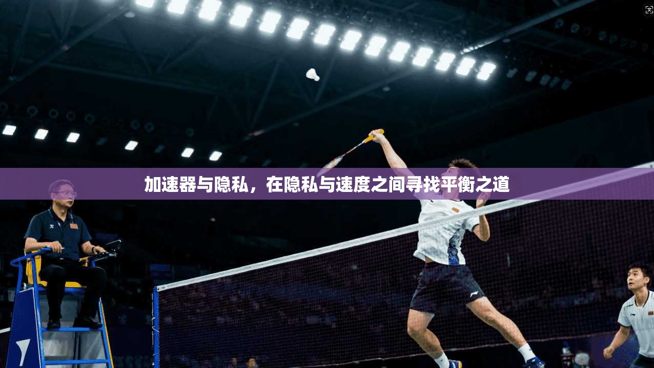 加速器与隐私，在隐私与速度之间寻找平衡之道