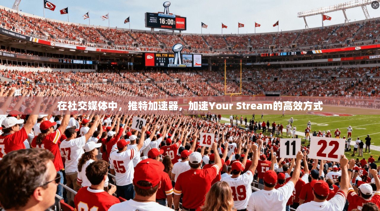 在社交媒体中，推特加速器，加速Your Stream的高效方式