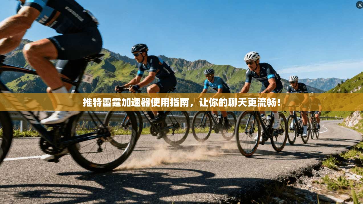推特雷霆加速器使用指南,让你的聊天更流畅!