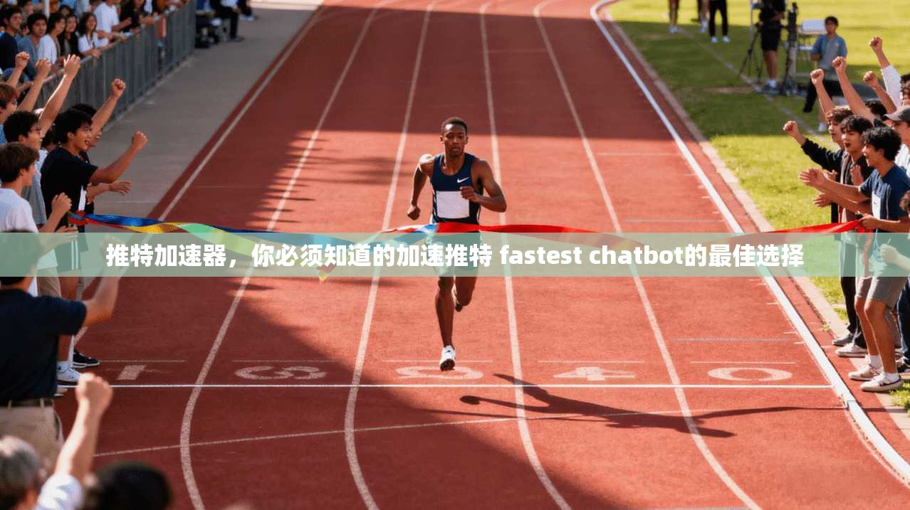 推特加速器，你必须知道的加速推特 fastest chatbot的最佳选择