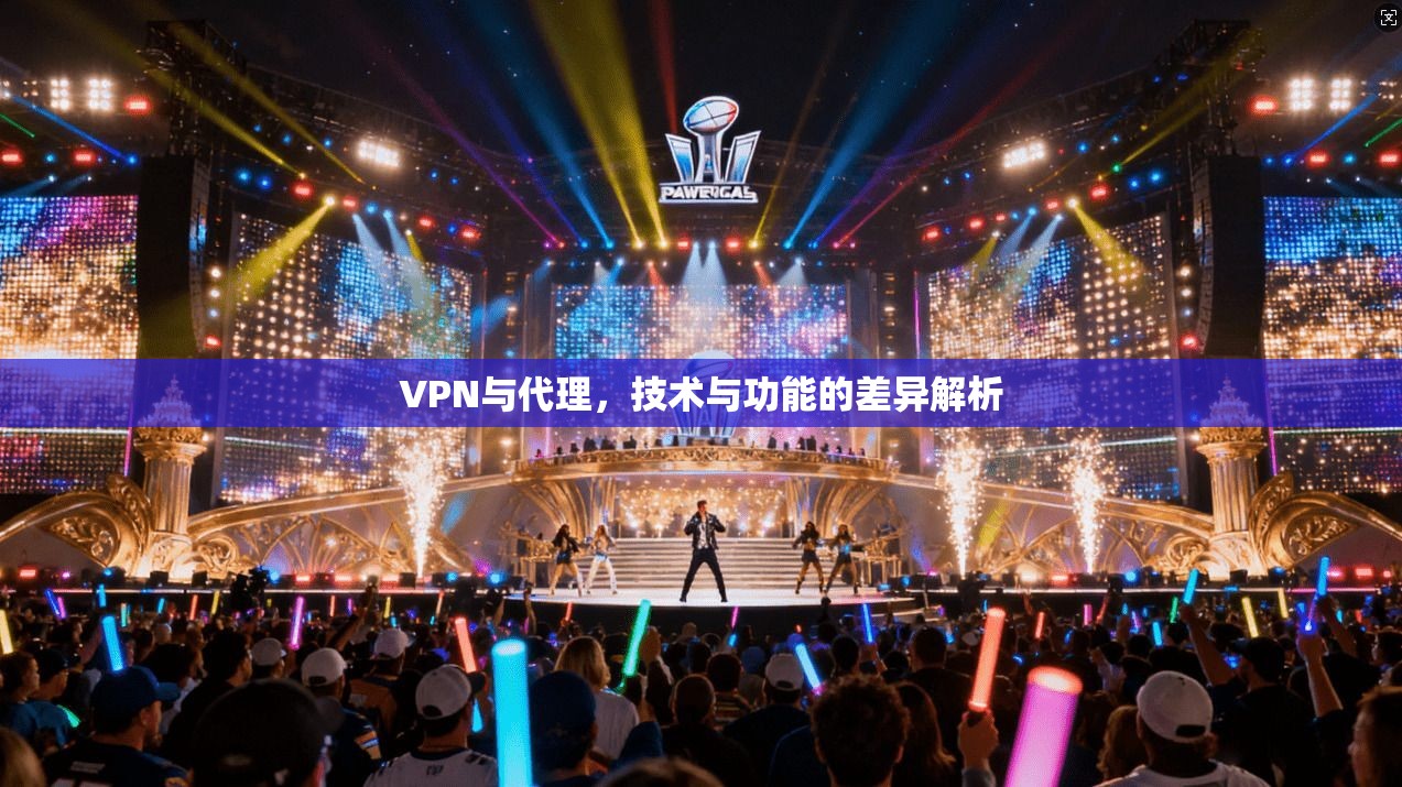 VPN与代理,技术与功能的差异解析