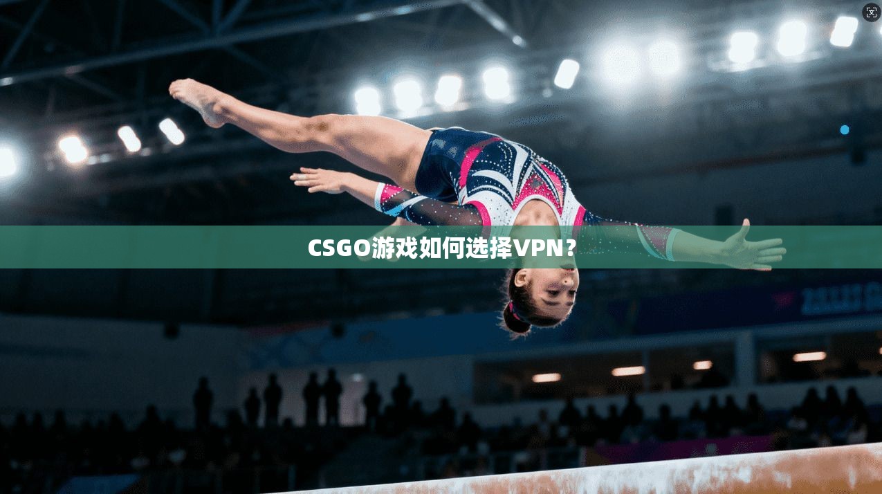 CSGO游戏如何选择VPN？