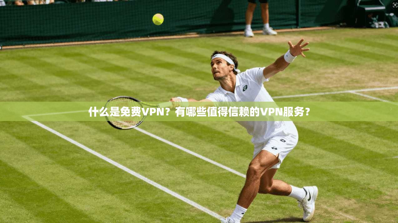 什么是免费VPN？有哪些值得信赖的VPN服务？