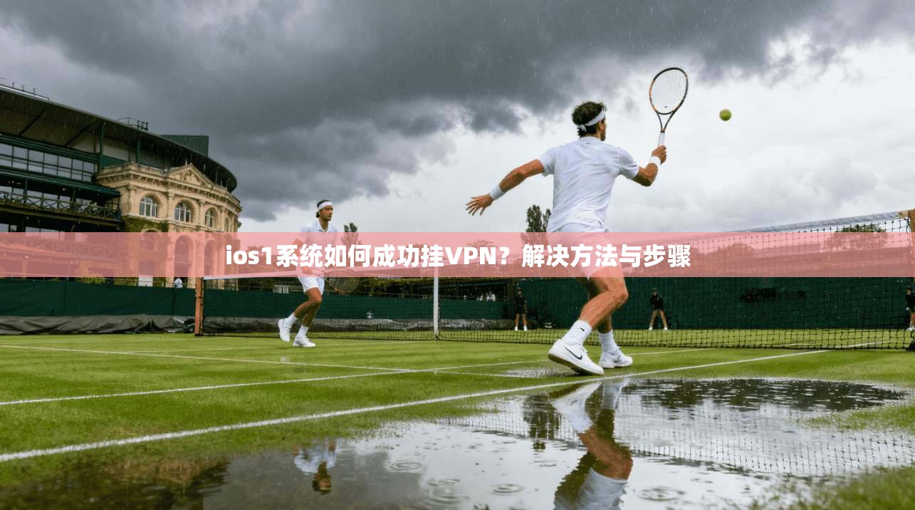 ios1系统如何成功挂VPN？解决方法与步骤