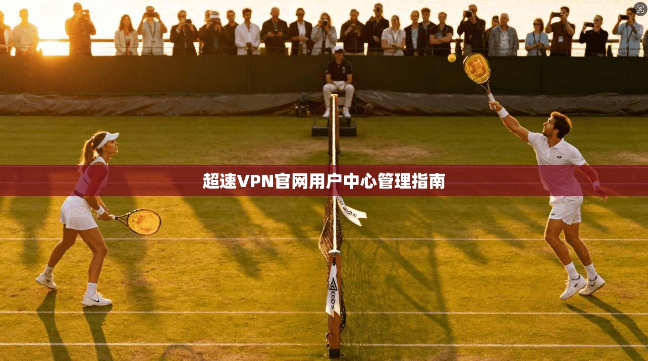 超速VPN官网用户中心管理指南