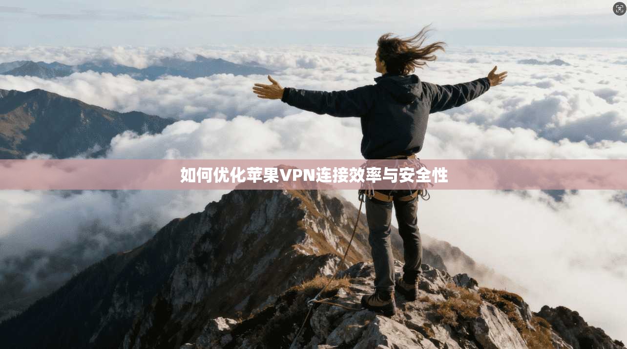 如何优化苹果VPN连接效率与安全性