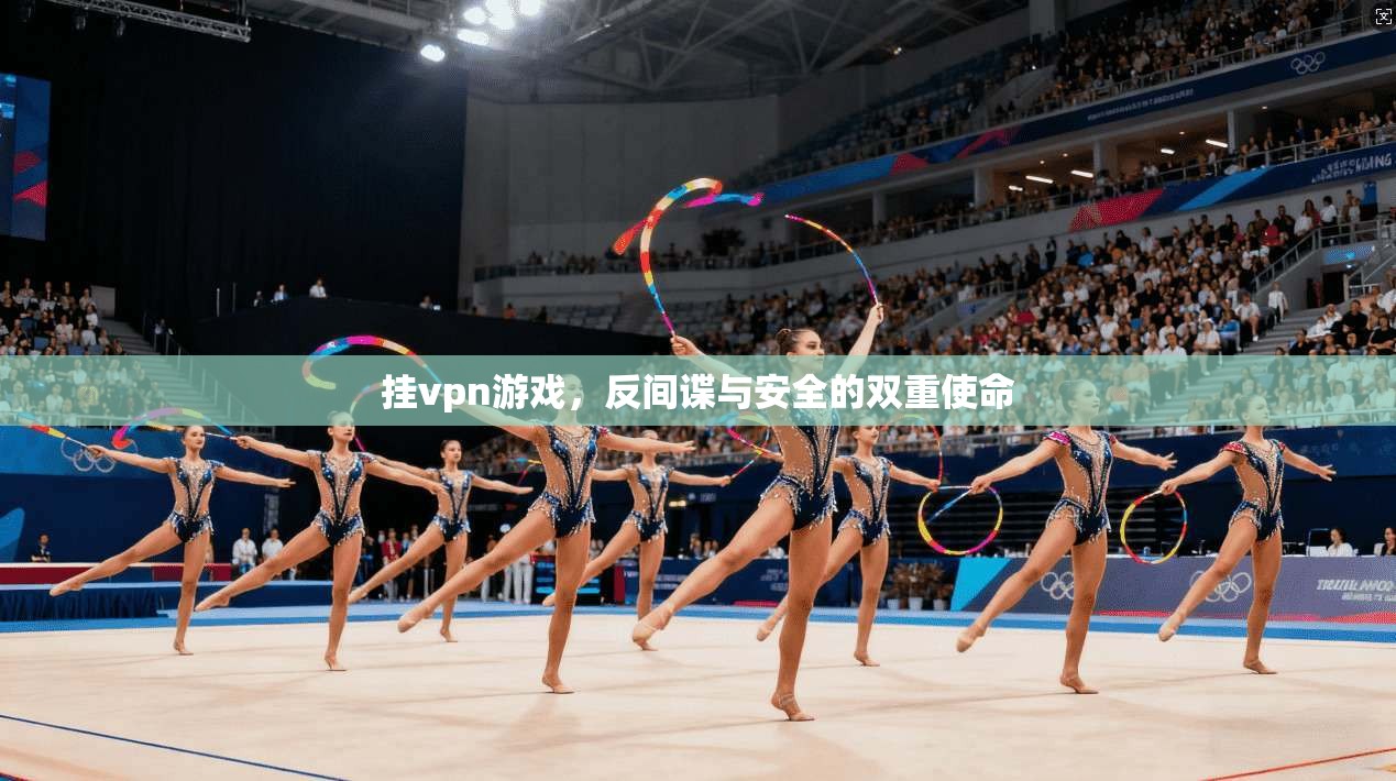 挂vpn游戏,反间谍与安全的双重使命