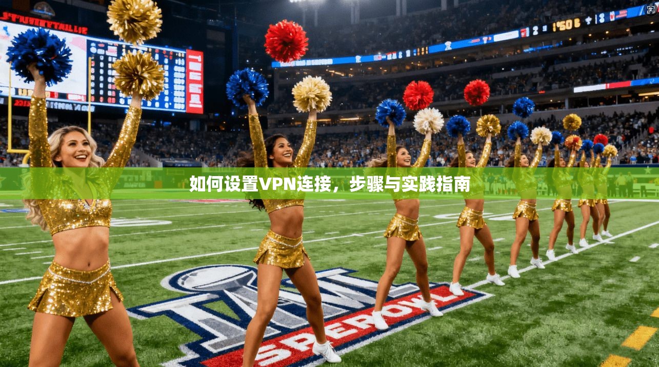 如何设置VPN连接,步骤与实践指南