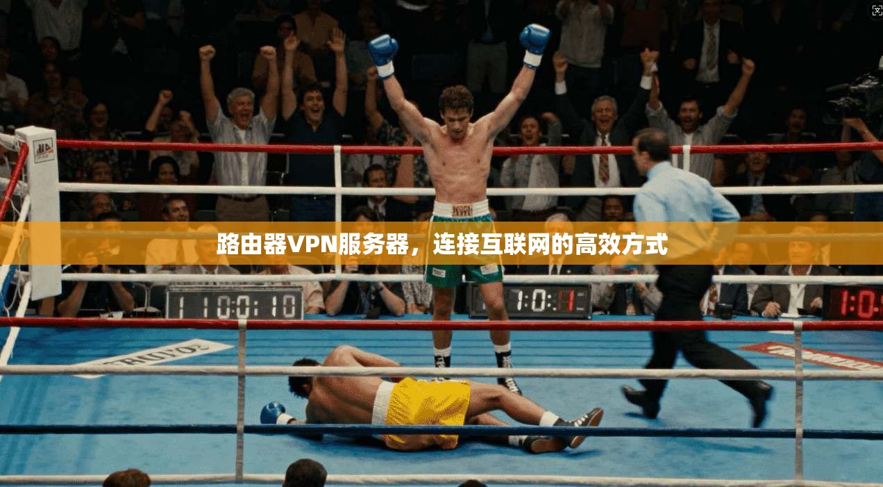 路由器VPN服务器，连接互联网的高效方式