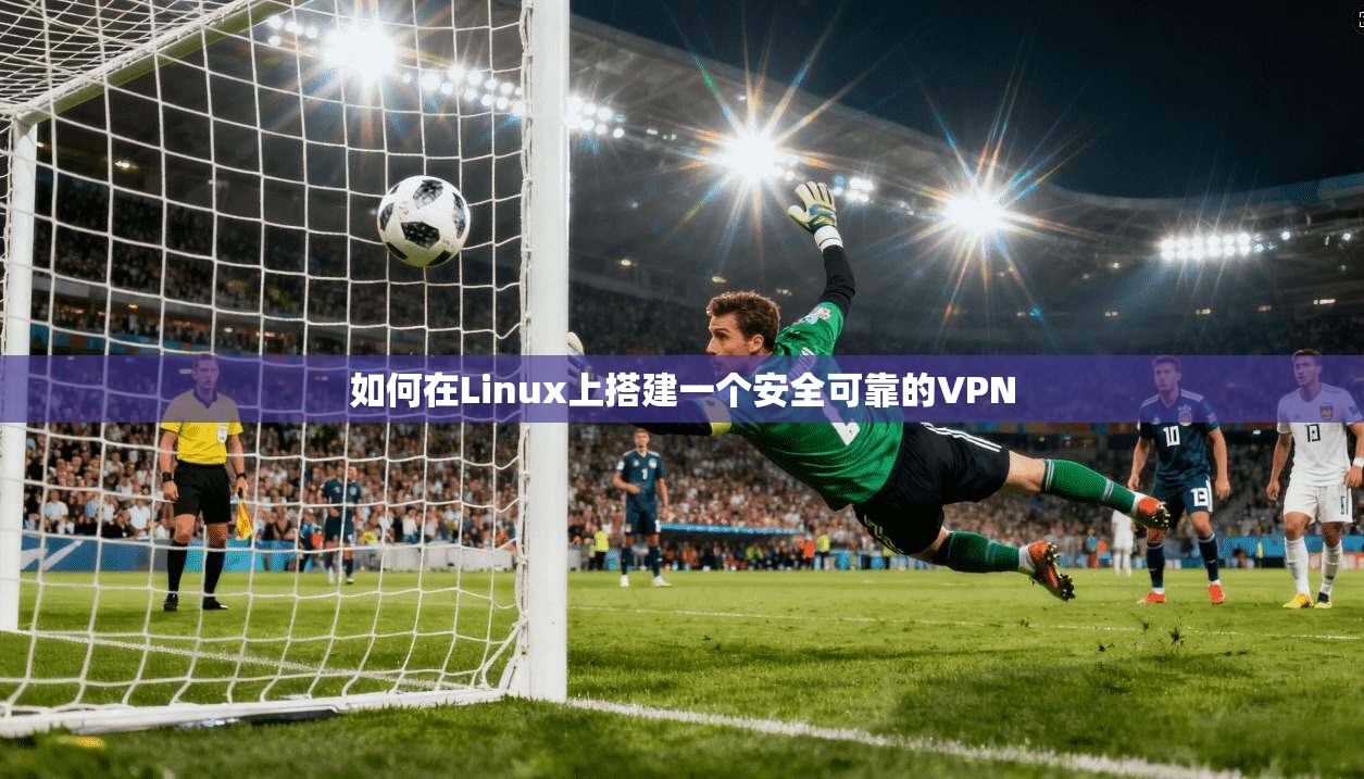 如何在Linux上搭建一个安全可靠的VPN