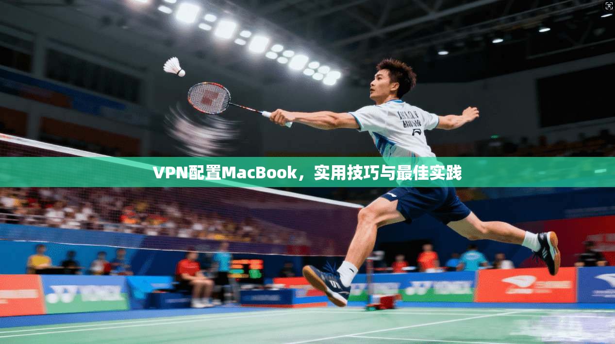 VPN配置MacBook,实用技巧与最佳实践