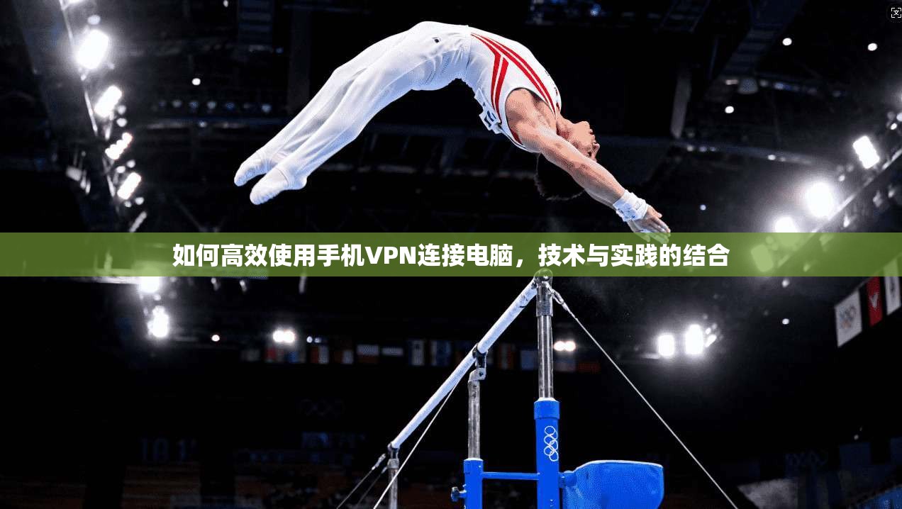 如何高效使用手机VPN连接电脑,技术与实践的结合