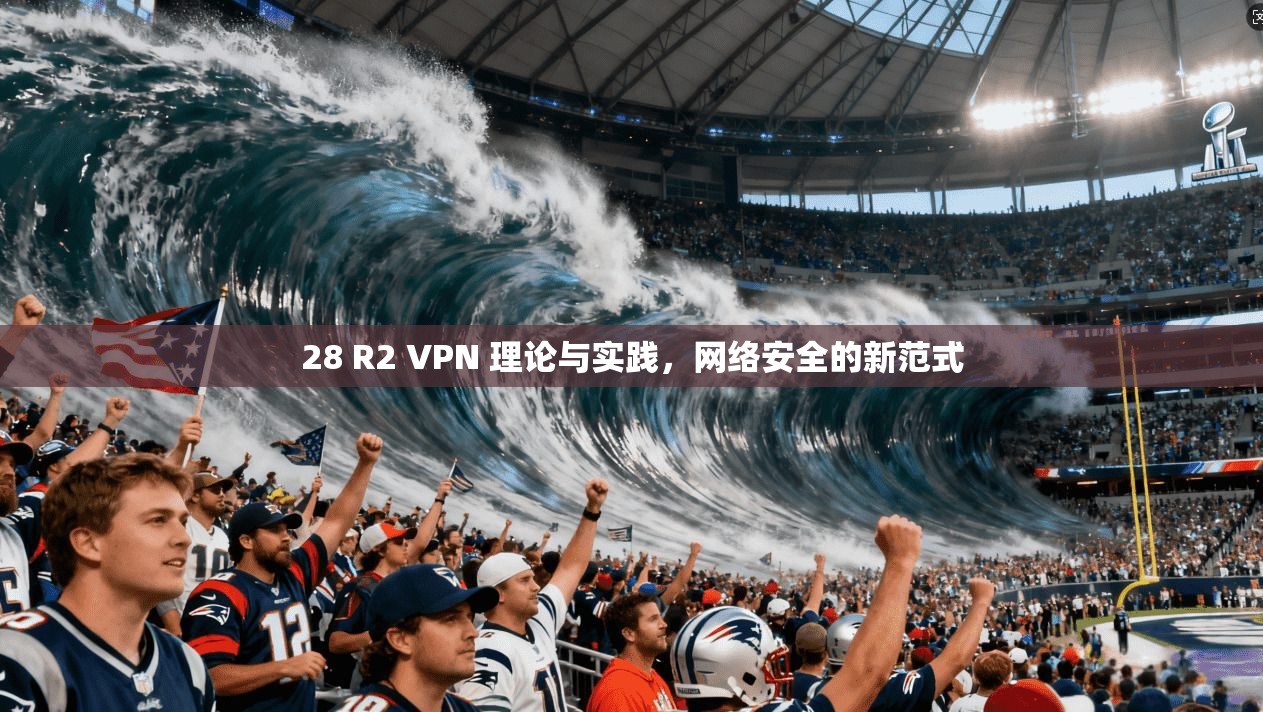 28 R2 VPN 理论与实践，网络安全的新范式