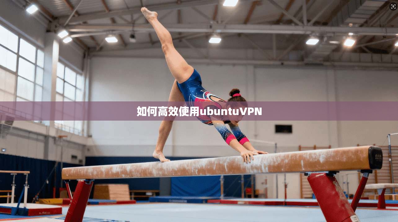如何高效使用ubuntuVPN