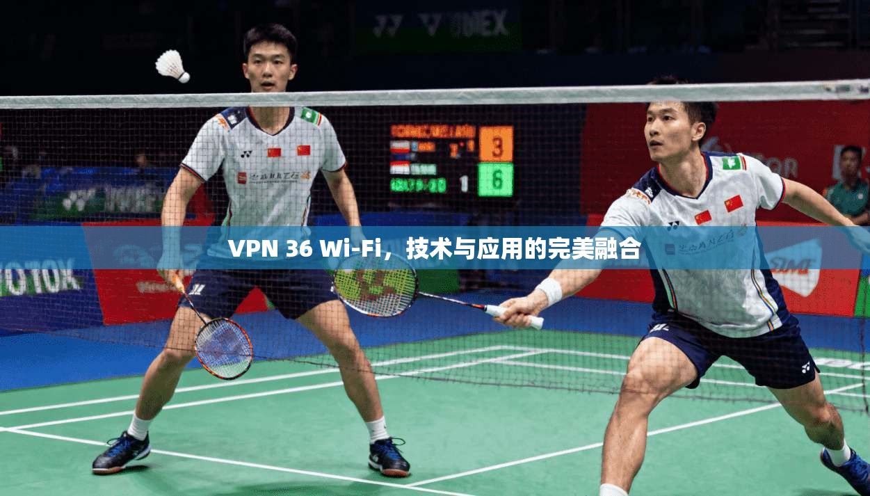 VPN 36 Wi-Fi，技术与应用的完美融合