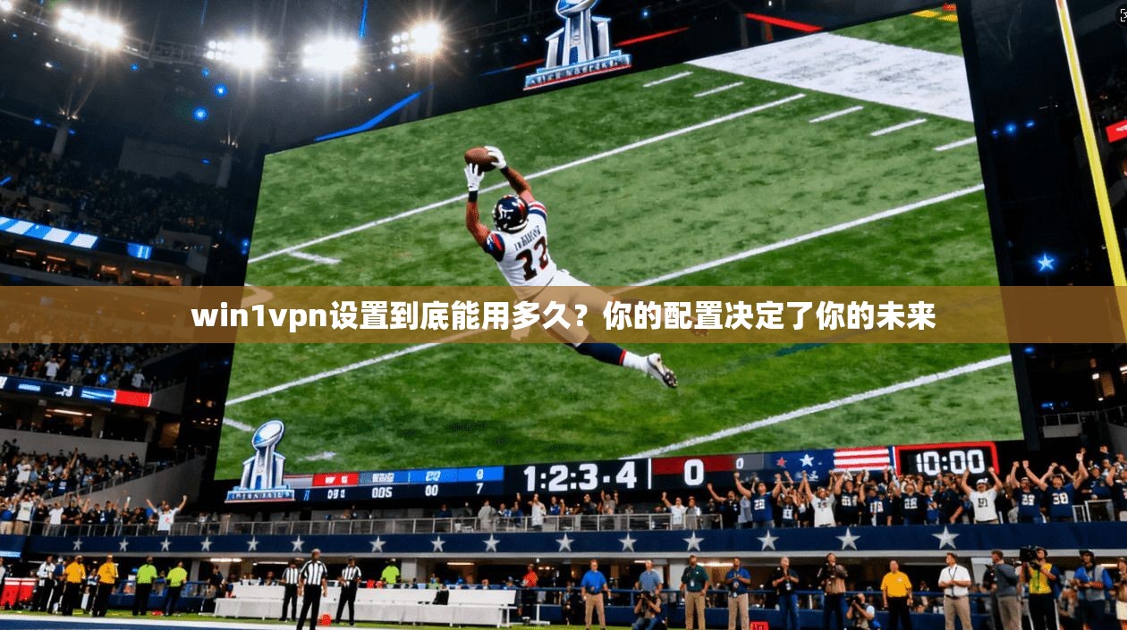 win1vpn设置到底能用多久？你的配置决定了你的未来